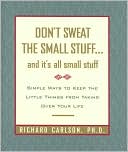 Richard Carlson: Don't Sweat the Small Stuff...and It's All Small Stuff: Simple Ways to Keep the Little Things From Taking Over Your Life