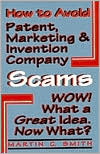 Martin C. Smith: How to Avoid Patent, Marketing and Invention Company Scams: Wow! Wha a Great Idea...Now What?