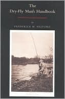 Frederic M. Halford: Dry Fly Man's Handbook: A Complete Manual