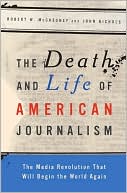 Book cover image of The Death and Life of American Journalism: The Media Revolution that Will Begin the World Again by Robert W. McChesney