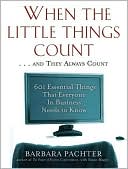 Barbara Pachter: When the Little Things Count ... and They Always Count: 601 Essential Things That Everyone in Business Needs to Know