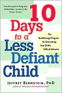 Jeffrey Bernstein Ph.D.: 10 Days to a Less Defiant Child: The Breakthrough Program for Parents Seeking to Overcome Your Child's Difficult Behavior