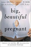 Cornelia van der Ziel: Big, Beautiful and Pregnant: Expert Advice and Comforting Wisdom for the Expecting Plus-Size Woman