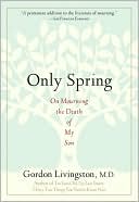 Book cover image of Only Spring: On Mourning the Death of My Son by Gordon Livingston M.D.