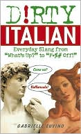 Gabrielle Euvino: Dirty Italian: Everyday Slang from "What's Up" to "F*ck Off!"