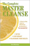 Tom Woloshyn: The Complete Master Cleanse: A Step-by-Step Guide to Maximizing the Benefits of the Lemonade Diet