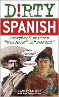 Juan Caballero: Dirty Spanish: Everyday Slang from "What's Up?" to "F*%# Off!"