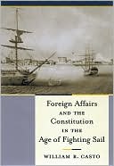 William R. Casto: Foreign Affairs and the Constitution in the Age of Fighting Sail