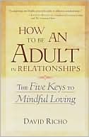 David Richo: How to Be an Adult in Relationships: The Five Keys to Mindful Loving