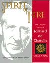 Ursula King: Spirit of Fire: The Life and Vision of Teilhard de Chardin