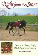 Michael Schaffer: Right from the Start: Create a Sane, Soft, Well-Balanced Horse