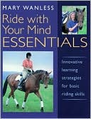 Book cover image of Ride with Your Mind Essentials: Innovative Learning Strategies for Basic Riding Skills by Mary Wanless