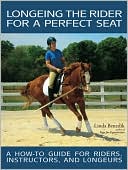 Book cover image of Longeing the Rider for the Perfect Seat: A How-to Guide for Riders, Instructors, and Longeurs by Linda Benedik