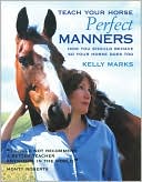 Kelly Marks: Teach Your Horse Perfect Manners: How You Should Behave So Your Horse Does Too