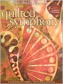 Gloria Loughman: Quilted Symphony: A Fusion of Fabric, Texture & Design [With Pattern(s)]