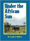 Book cover image of Under the African Sun: Forty-Eight Years of Hunting the African Continent by Frank C. Hibben