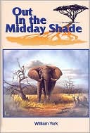William York: Out in the Midday Shade: Memoirs of an African Hunter 1949-1968 in the Sudan and Kenya