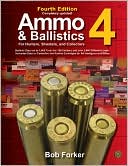 Bob Forker: Ammo & Ballistics 4--For Hunters, Shooters, and Collectors, 4th Edition: Ballistic Data out to 1,000 Yards for over 169 Calibers and over 2,400 Different Loads--Includes Data on Centerfire and Rimfire Cartridges for All Handguns and Rifles