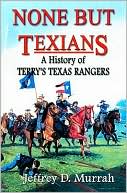 Jeffrey D. Murrah: None but Texians: A History of Terry's Texas Rangers