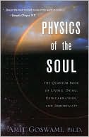Amit Goswami: Physics of the Soul: The Quantum Book of Living, Dying, Reincarnation, and Immortality