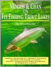 Skip Morris: Morris and Chan on Fly Fishing Trout Lakes: Fishing Techniques, Productive Flies, Reading the Water, Casting Knots, Tackle, Float Tubes, and Boats Entomology, Safety