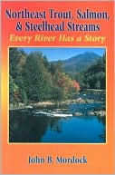 Book cover image of Northeast Trout, Salmon, and Steelhead Streams: Every River Has a Story by John B. Mordock