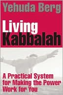 Yehuda Berg: Living Kabbalah: A Practical System for Making the Power Work for You