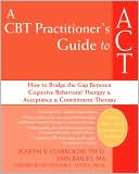 Joseph V. Ciarrochi: A CBT-Practitioner's Guide to ACT: How to Bridge the Gap Between Cognitive Behavioral Therapy and Acceptance and Commitment Therapy