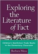 Barbara Moss: Exploring the Literature of Fact: Children's Nonfiction Trade Books in the Elementary Classroom