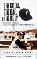 John McCollister: Good, the Bad, and the Ugly: Pittsburgh Pirates: Heart-Pounding, Jaw-Dropping, and Gut-Wrenching Moments from Pittsburgh Pirates History