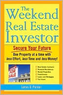 James O. Parker: The Weekend Real Estate Investor: Secure Your Future ONe PRoperty at a Time with Less Effort, Less Time, and Less Money!