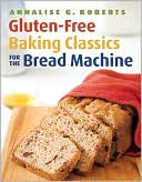 Annalise G. Roberts: Gluten-Free Baking Classics for the Bread Machine