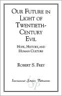 Book cover image of Our Future in Light of Twentieth-Century Evil: Hope, History and Human Culture by Robert S. Frey