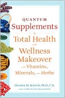 Deanna M Minich PhD CN: Quantum Supplements: A Total Health and Wellness Makeover with Vitamins, Minerals, and Herbs