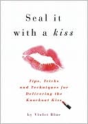 Violet Blue: Seal It with a Kiss: Tips, Tricks, and Techniques for Delivering the Knockout Kiss