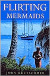 Book cover image of Flirting with Mermaids: The Unpredictable Life of a Sailboat Delivery Skipper by John Kretschmer