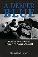 Robert Earl Hardy: A Deeper Blue: The Life and Music of Townes Van Zandt