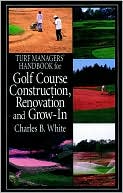 Charles B. White: Turf Managers' Handbook for Golf Course Construction, Renovation, and Grow-In
