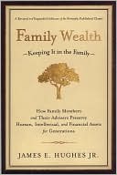 James E. Hughes: Family Wealth: Keeping It in the FamilyHow Family Members and Their Advisers Preserve Human, Intellectual, and Financial Assets for Generations