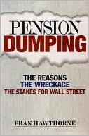 Fran Hawthorne: Pension Dumping: The Reasons, the Wreckage, the Stakes for Wall Street
