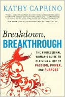 Book cover image of Breakdown, Breakthrough: The Professional Woman's Guide to Claiming a Life of Passion, Power, and Purpose by Kathy Caprino