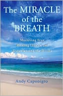 Andy Caponigro: Miracle of the Breath: Mastering Fear, Healing Illness, and Experiencing the Divine