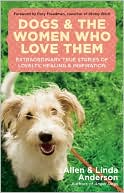Book cover image of Dogs and the Women Who Love Them: Extraordinary True Stories of Loyalty, Healing, and Inspiration by Allen Anderson