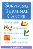 Book cover image of Surviving "Terminal" Cancer: Clinical Trials, Drug Cocktails and Other Treatments Your Oncologist Won't Tell You About by Ben A. Williams