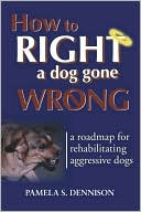 Pamela S. Dennison: How to Right a Dog Gone Wrong: A Road Map for Rehabilitating Aggressive Dogs