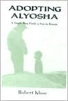 Robert Klose: Adopting Alyosha: A Single Man Finds a Son in Russia
