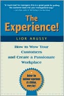 Lior Arussy: The Experience: How to Wow Your Customers and Create a Passionate Workplace
