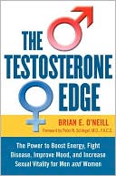 Brian E. O'Neill: The Testosterone Edge: The Breakthrough Plan to Boost Energy, Fight Disease, Improve Mood, and Increase Sexual Vitality