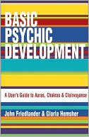 John Friedlander: Basic Psychic Development: A User's Guide to Auras, Chakras and Clairvoyance