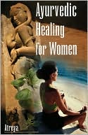 Atreya: Ayurvedic Healing for Women: Herbal Gynecology